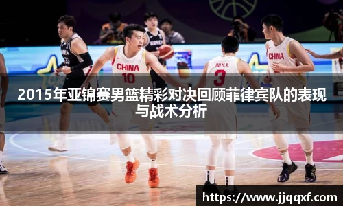 2015年亚锦赛男篮精彩对决回顾菲律宾队的表现与战术分析