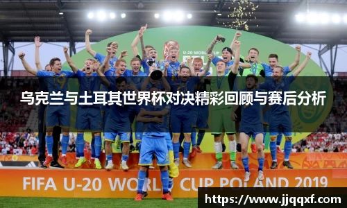 乌克兰与土耳其世界杯对决精彩回顾与赛后分析
