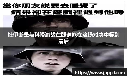 杜伊斯堡与科隆激战在即谁能在这场对决中笑到最后