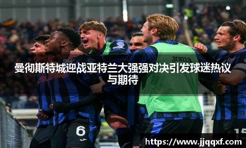 曼彻斯特城迎战亚特兰大强强对决引发球迷热议与期待