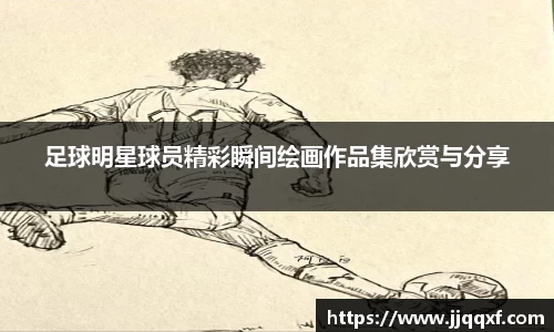 足球明星球员精彩瞬间绘画作品集欣赏与分享